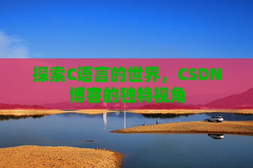 探索C语言的世界，CSDN博客的独特视角
